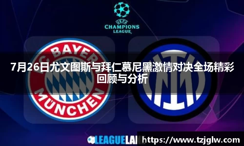 7月26日尤文图斯与拜仁慕尼黑激情对决全场精彩回顾与分析