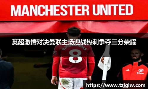 英超激情对决曼联主场迎战热刺争夺三分荣耀