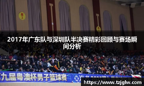2017年广东队与深圳队半决赛精彩回顾与赛场瞬间分析