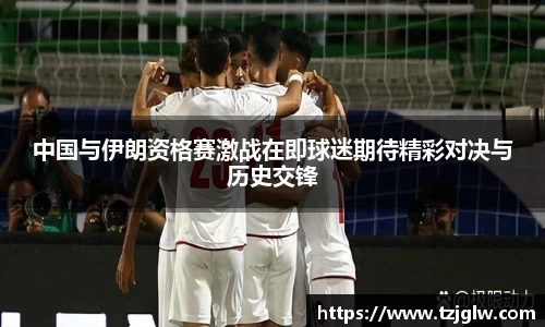 中国与伊朗资格赛激战在即球迷期待精彩对决与历史交锋
