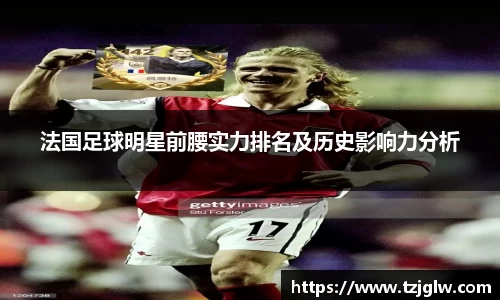 法国足球明星前腰实力排名及历史影响力分析