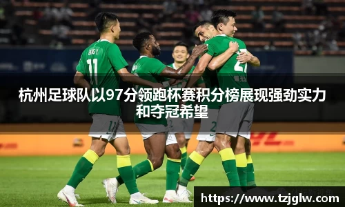 杭州足球队以97分领跑杯赛积分榜展现强劲实力和夺冠希望